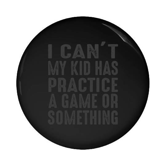 I Cant My Kid Has Practice A Game Or Something Pin Buttons