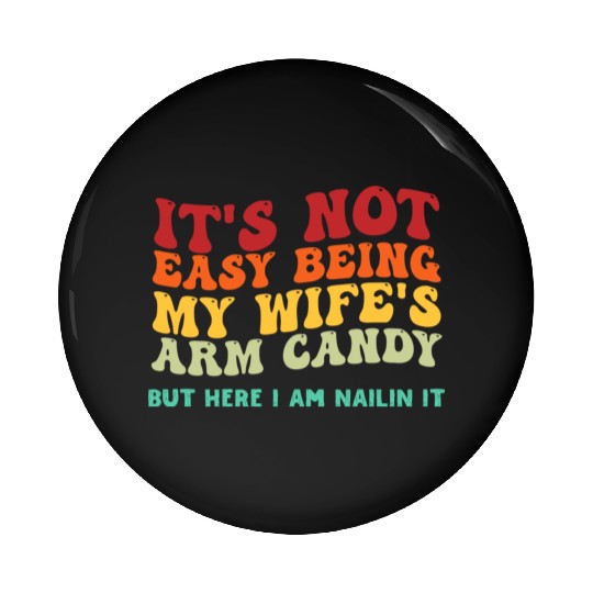 It s Not Easy Being My Wife s Arm Candy But Here I Pin Buttons