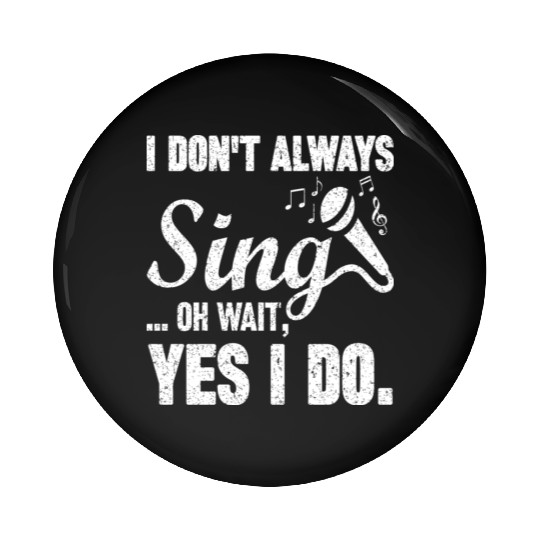 I Don t Always Sing Oh Wait Yes I Do Pin Buttons
