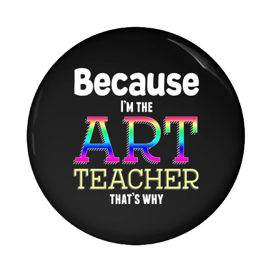 Because I m The Art Teacher That s Why Funny Pin Buttons