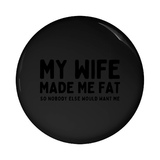 My Wife Made Me Fat Pin Buttons