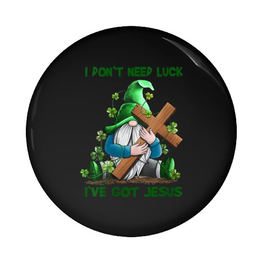 I Don't Need Luck I've Got Jesus Gnomes Irish Patr Pin Buttons