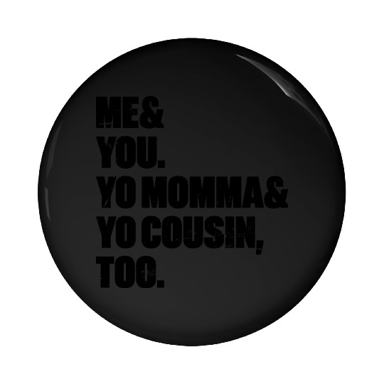 Me You Yo Momma Yo Cousin Too Pin Buttons
