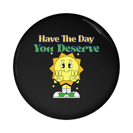 Have The Day You Deserve, sunny, motivational quot Pin Buttons