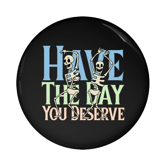 Have The Day You Deserve, dancing skull, sarcastic Pin Buttons