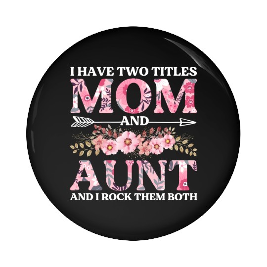 I Have Two Titles Mom And Aunt Flowers Floral Pin Buttons