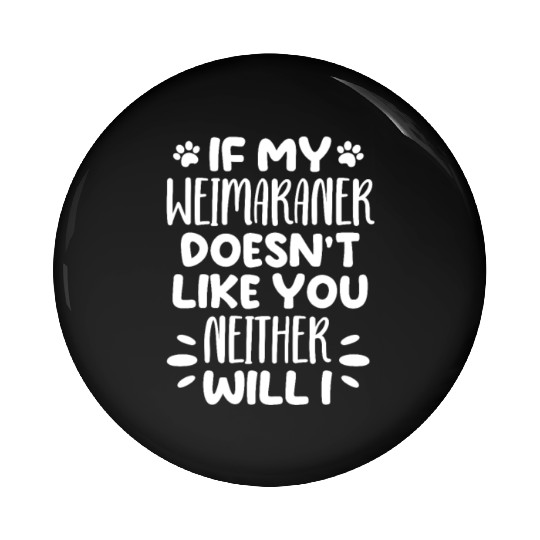If My Weimaraner Doesn't Like You Neither Will I Pin Buttons