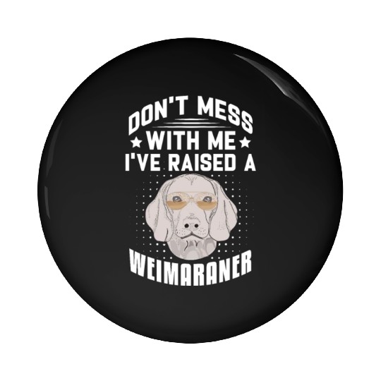 Don't Mess With Me I've Raised A Weimaraner Pin Buttons