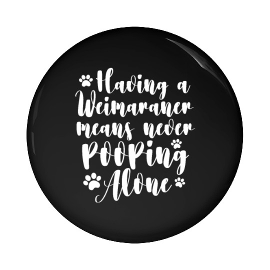 Having A Weimaraner Means Never Pooping Alone Pin Buttons