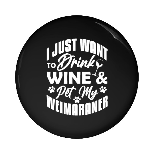 I Just Want To Drink Wine & Pet My Weimaraner Pin Buttons