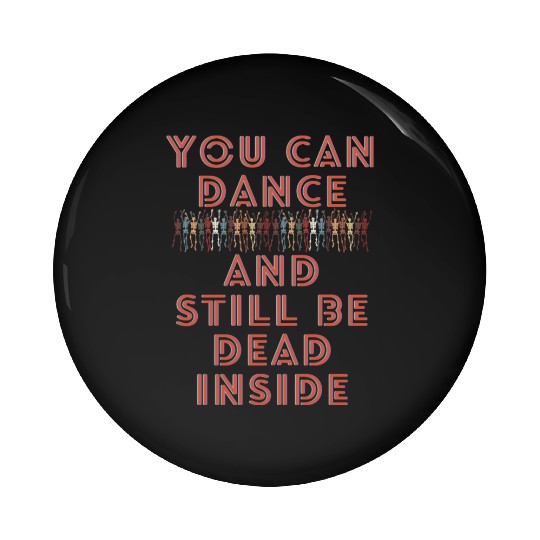 You can dance and still be dead inside Pin Buttons