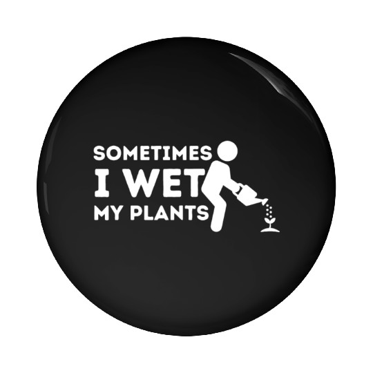 Sometimes I Wet My Plants - Gardener Gardening Pin Buttons