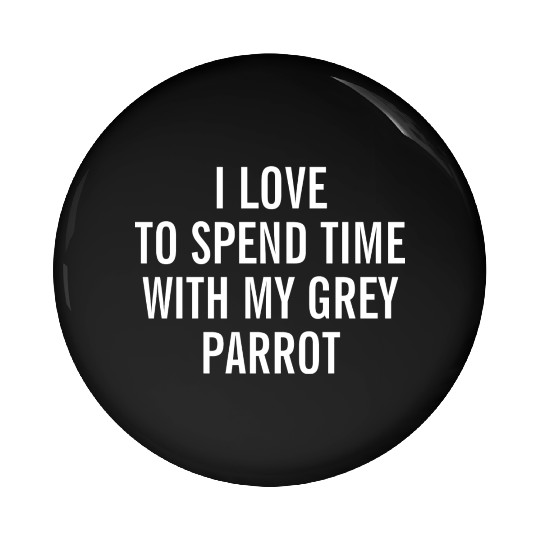I Love To Spend Time With My Grey Parrot African Pin Buttons