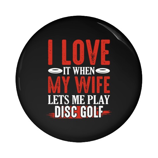 I Love It When My Wife Lets Me Play Disc Golf Disc Pin Buttons