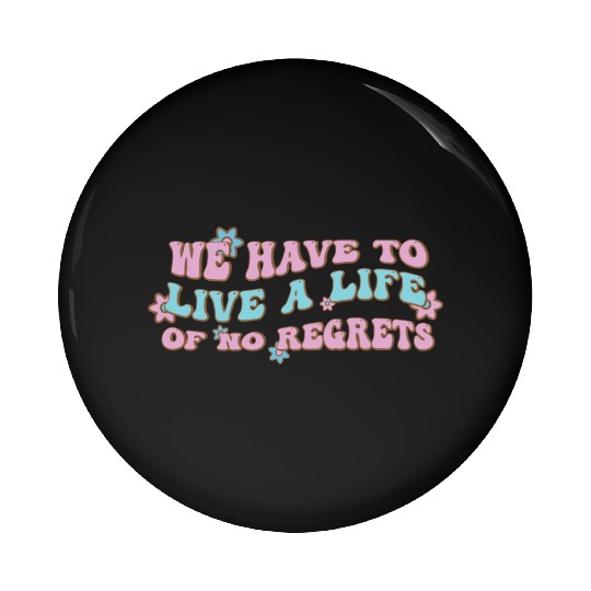 We have to live a life of no regrets Pin Buttons