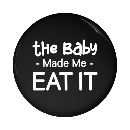 The Baby Made Me Eat It Funny Pregnancy Baby Pin Buttons