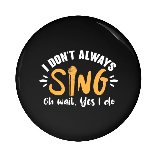 I Don't Always Sing Oh Wait, Yes I Do Pin Buttons
