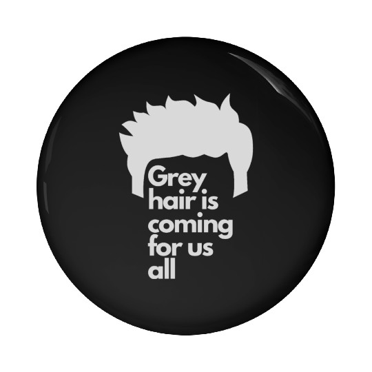 Grey Hair is coming for us all Pin Buttons
