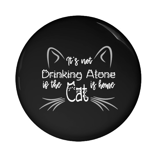 IT'S NOT DRINKING ALONE IF THE CAT IS HOME Pin Buttons