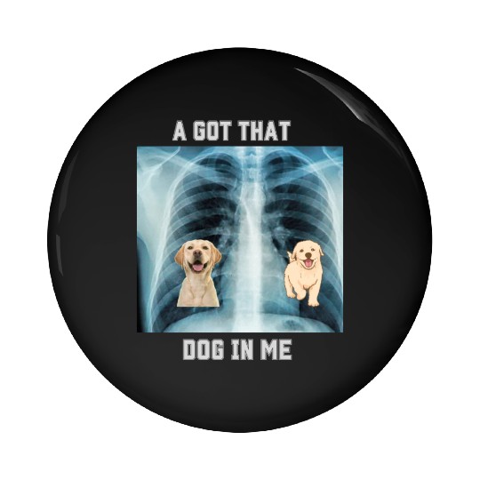 I Got That Dog In Me Xray Funny Saying Meme Pin Buttons