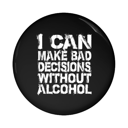 I can make bad decisions without alcohol Pin Buttons