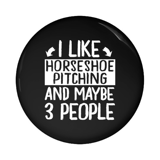 I Like Horseshoe Pitching and Maybe 3 People Pin Buttons