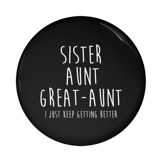 Sister Aunt Great Aunt I Just Keep Getting Better Pin Buttons