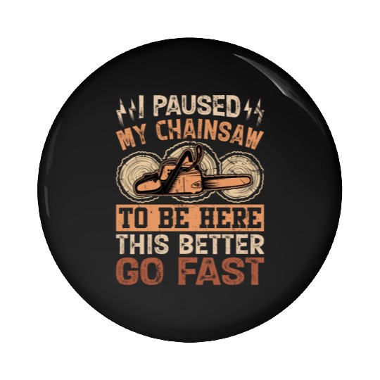I Paused My Chainsaw To Be Here - Lumberjack Pin Buttons