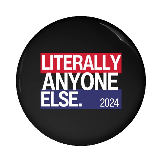 Literally Anyone Else Funny 2024 Election Pin Buttons