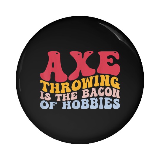 Axe Throwing Is The Bacon Of Hobbies Funny Axe Thr Pin Buttons