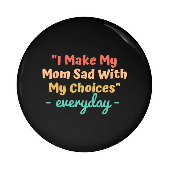 I make my mom sad with my choices Pin Buttons