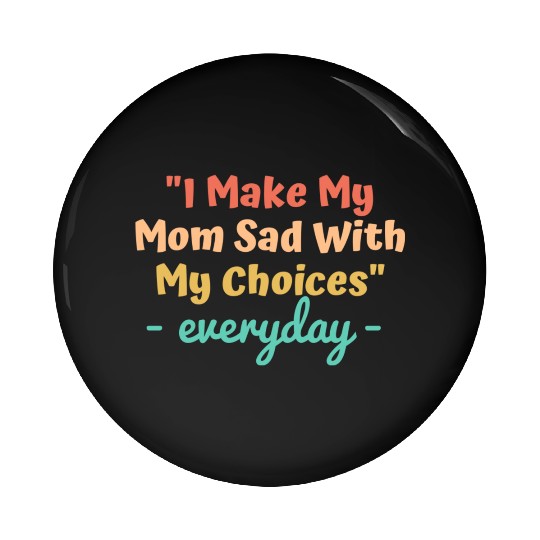 I make my mom sad with my choices Pin Buttons