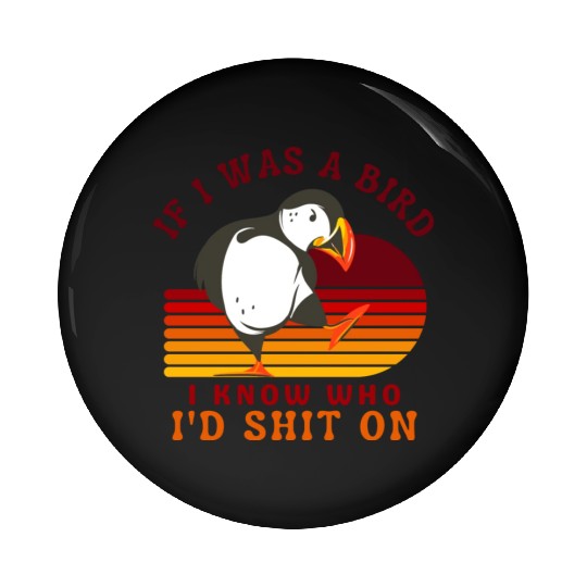 If I Was A Bird I Know Who I’d Shit On Pin Buttons