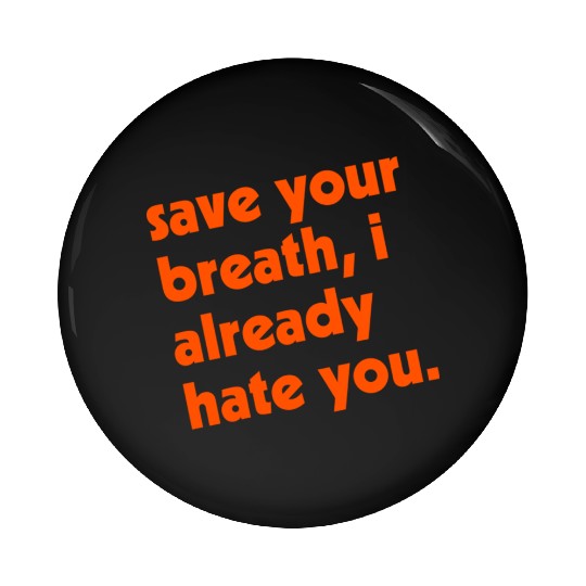 Save Your Breath I Already Hate You Pin Buttons