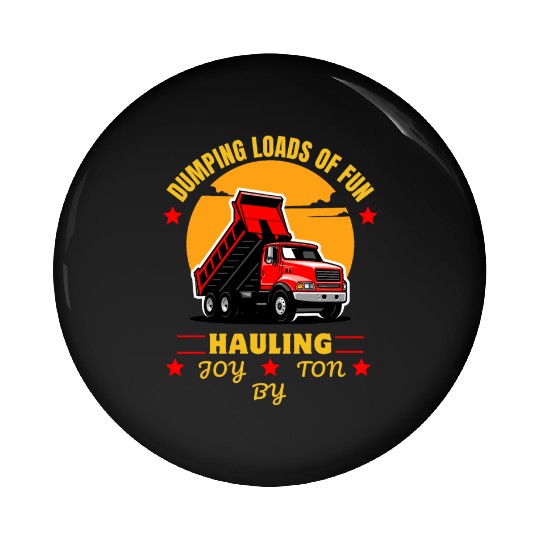 Dumping Loads of fun Hauling Joy By Ton Pin Buttons
