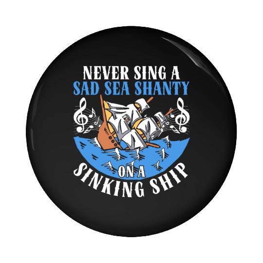 Never Sing A Sad Sea Shanty On A Sinking Ship Pin Buttons