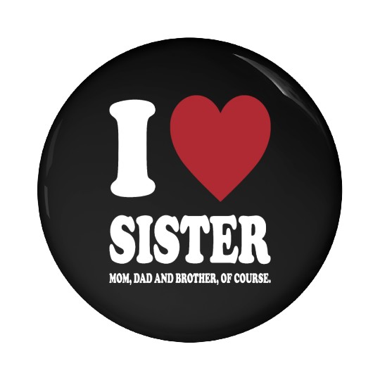 I LOVE MY SISTER, MOM, DAD AND BROTHER OF COURSE Pin Buttons