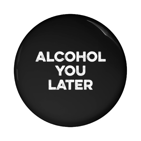 Alcohol You Later Pin Buttons - Funny Drinking Pun