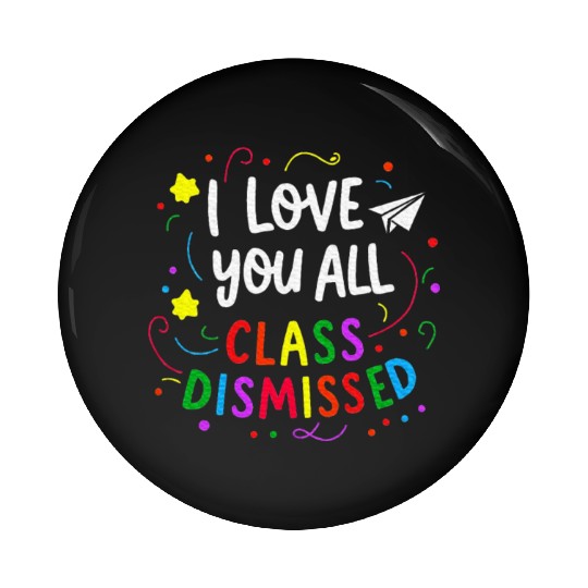 I Love You All Class Dismissed Teacher Last Day Pin Buttons