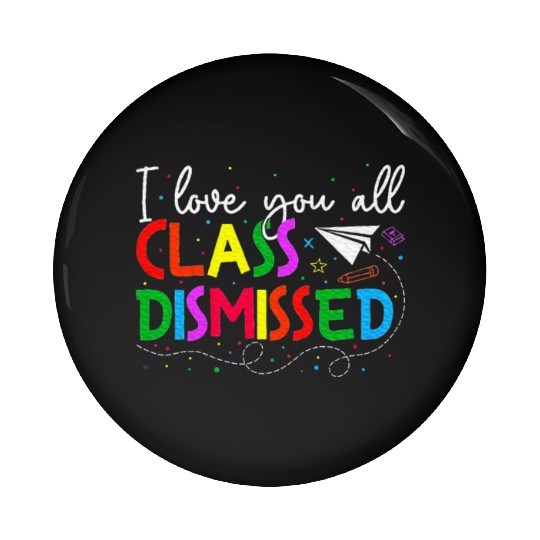 I Love You All Class Dismissed Last Day Of School Pin Buttons