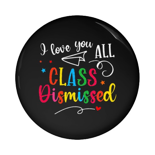 I Love You All Class Dismissed Last Day of School Pin Buttons
