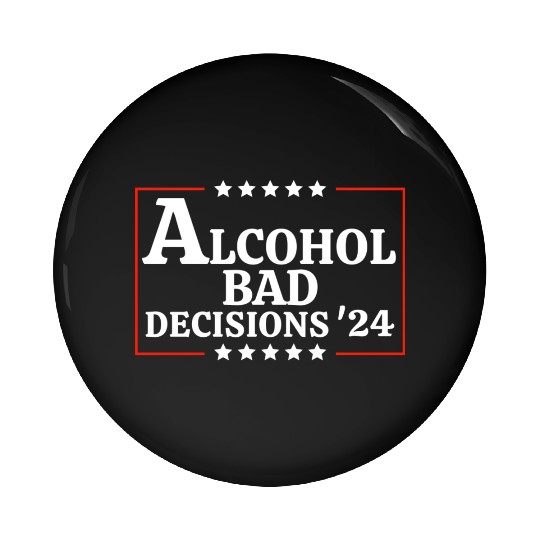 Alcohol & Bad Decisions 2024 Funny Presidential Pin Buttons
