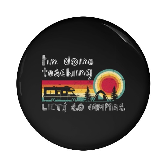 I'm Done Teaching Let's Go Camping Teacher Summer Pin Buttons