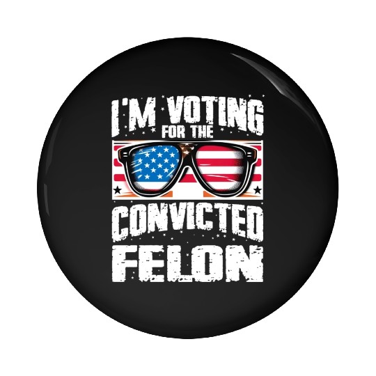 I'm Voting For The Convicted Felon Funny Pro Trump Pin Buttons