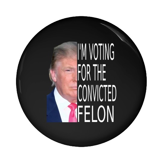 I'm Voting For The Convicted Felon Funny Pro Trump Pin Buttons