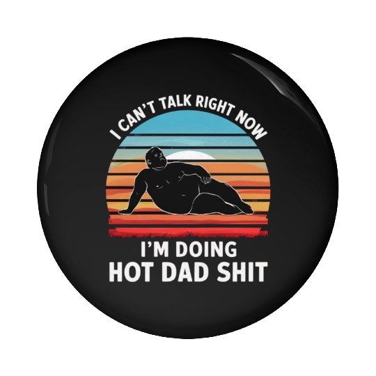 I Can’t Talk Right Now I’m Doing Hot Dad Shit - Pin Buttons