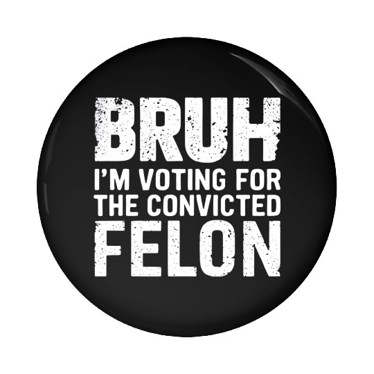 BRUH I'M VOTING FOR THE CONVICTED FELON Pin Buttons