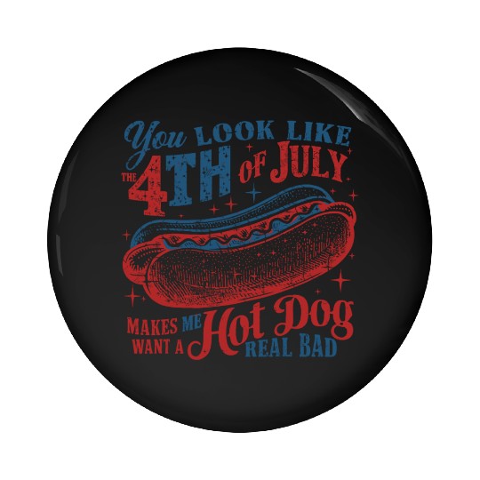 You Look Like 4th Of July Makes Me Want A Hot Dog Pin Buttons