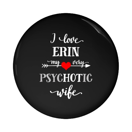 I Love Erin My Very Psychotic Wife Pin Buttons, Funny