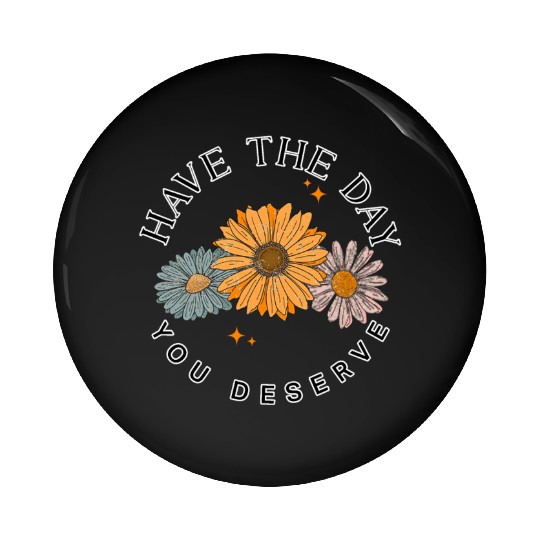 Have The Day You Deserve Flower Pin Buttons Cute Floral